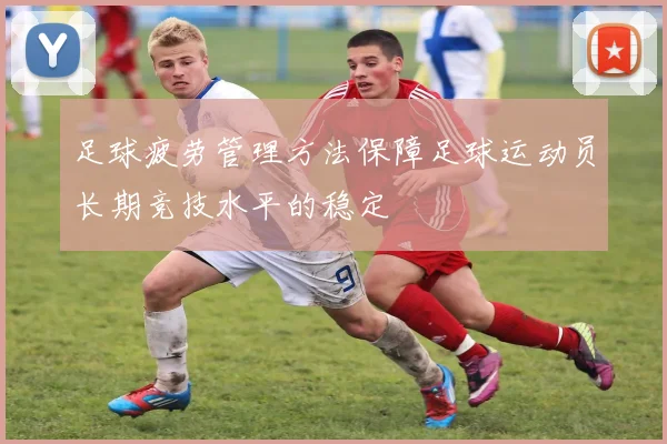 足球疲劳管理方法保障足球运动员长期竞技水平的稳定