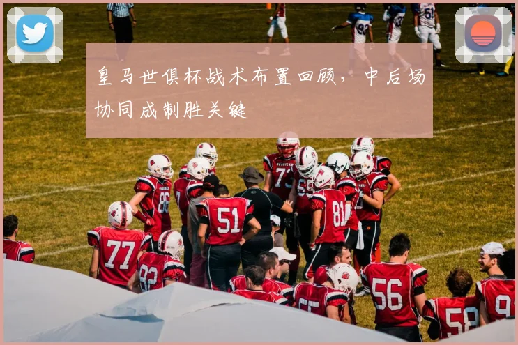 皇马世俱杯战术布置回顾，中后场协同成制胜关键