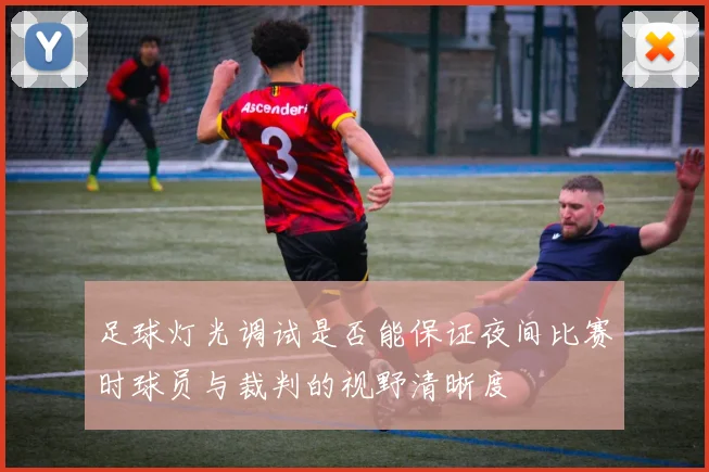 足球灯光调试是否能保证夜间比赛时球员与裁判的视野清晰度