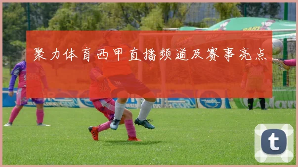 聚力体育西甲直播频道及赛事亮点