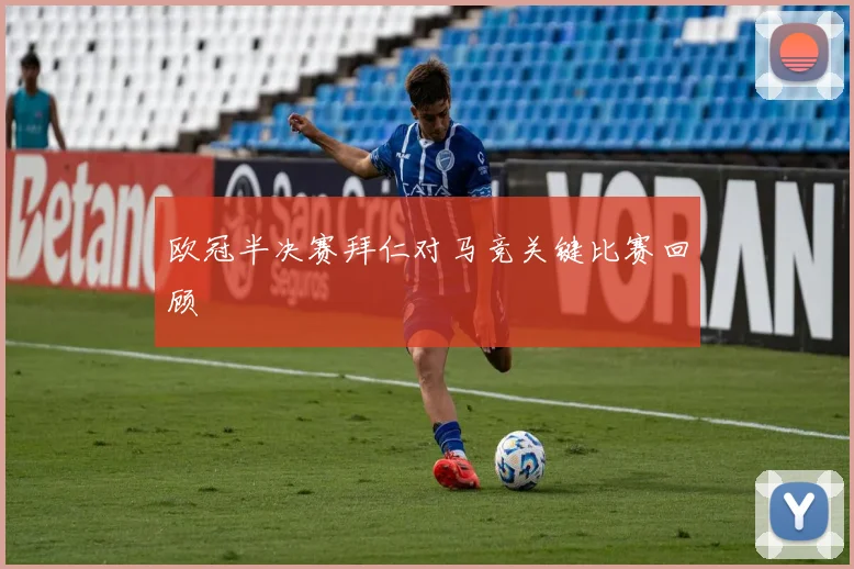 欧冠半决赛拜仁对马竞关键比赛回顾