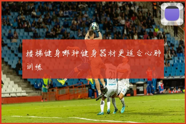 楼梯健身哪种健身器材更适合心肺训练