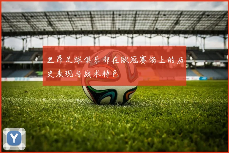里昂足球俱乐部在欧冠赛场上的历史表现与战术特色