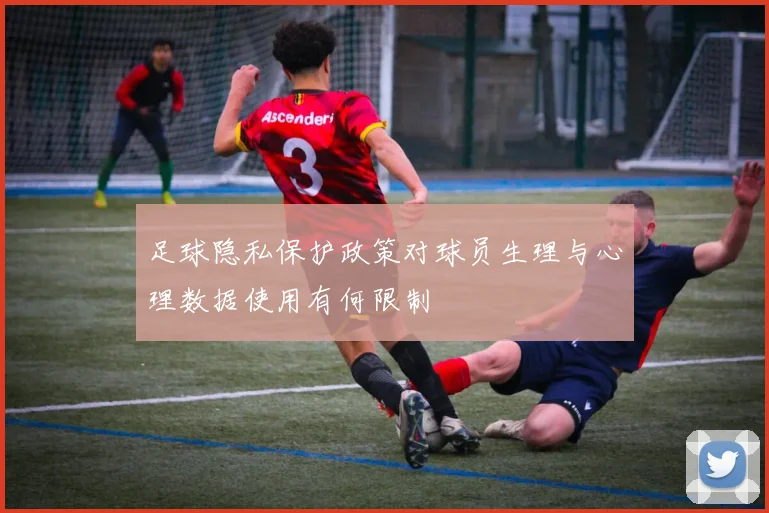 足球隐私保护政策对球员生理与心理数据使用有何限制